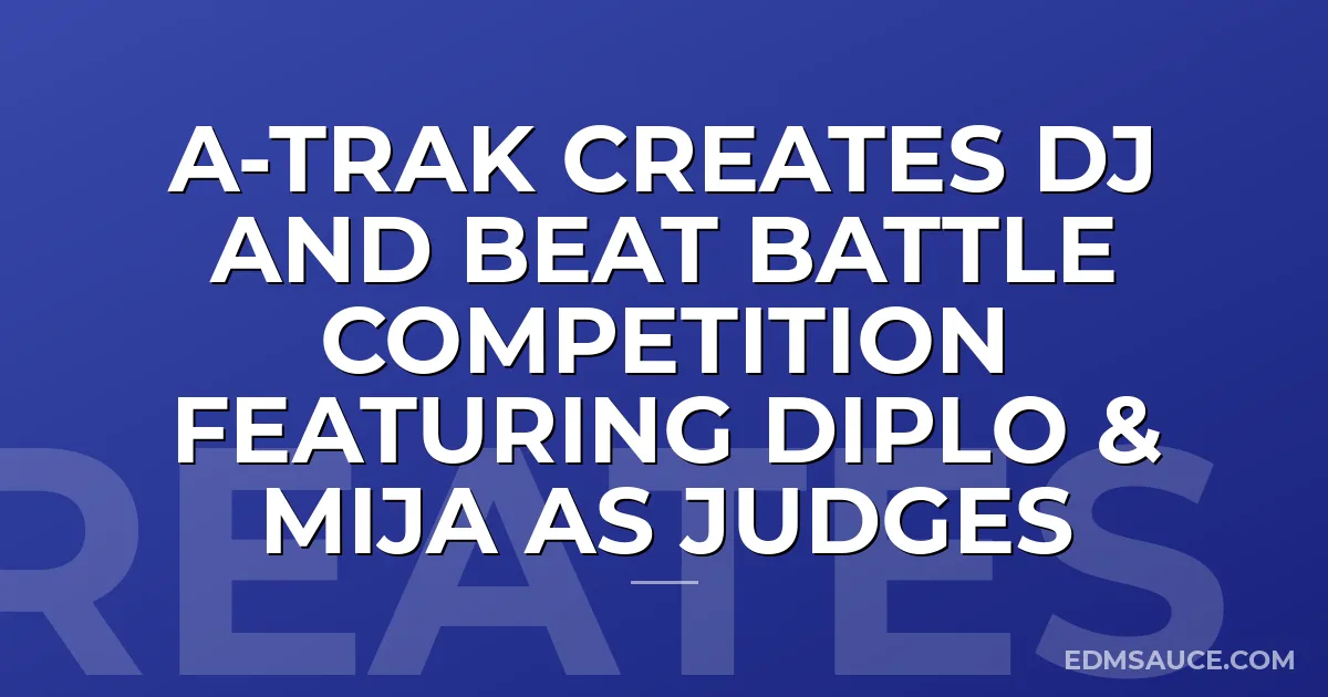 A-Trak Creates DJ And Beat Battle Competition Featuring Diplo & Mija As Judges
