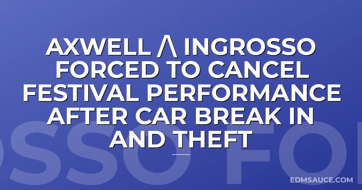 Axwell / Ingrosso Forced To Cancel Festival Performance After Car Break In and Theft