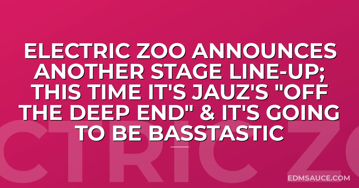 Electric Zoo Announces Another Stage Line-Up; This Time It's Jauz's "Off The Deep End" & It's Going To Be Basstastic