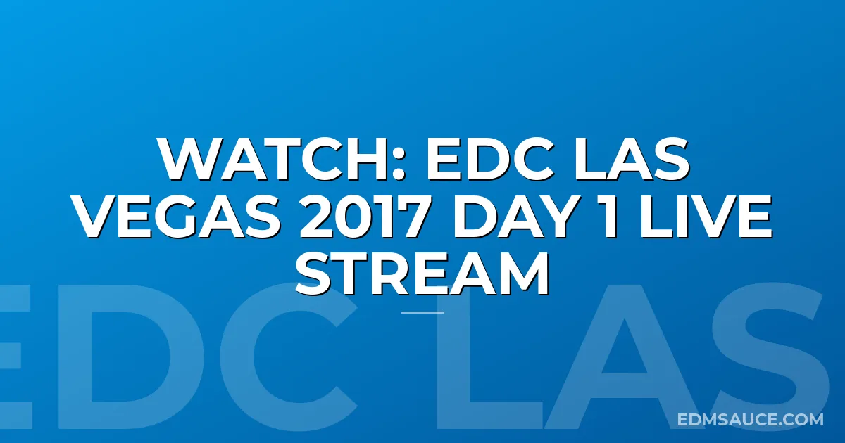 WATCH: EDC LAS VEGAS 2017 DAY 1 LIVE STREAM