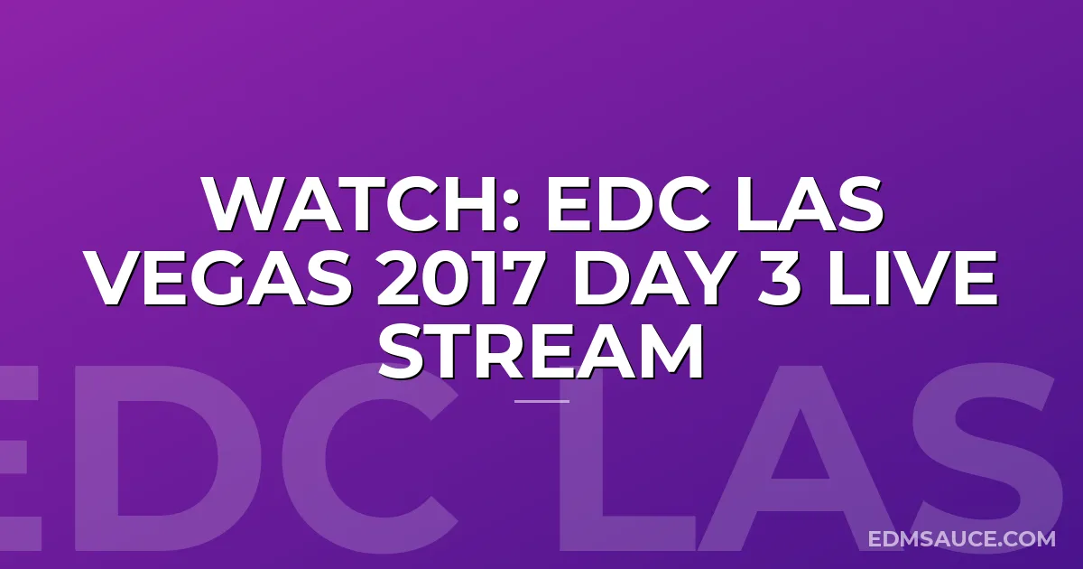 WATCH: EDC LAS VEGAS 2017 DAY 3 LIVE STREAM