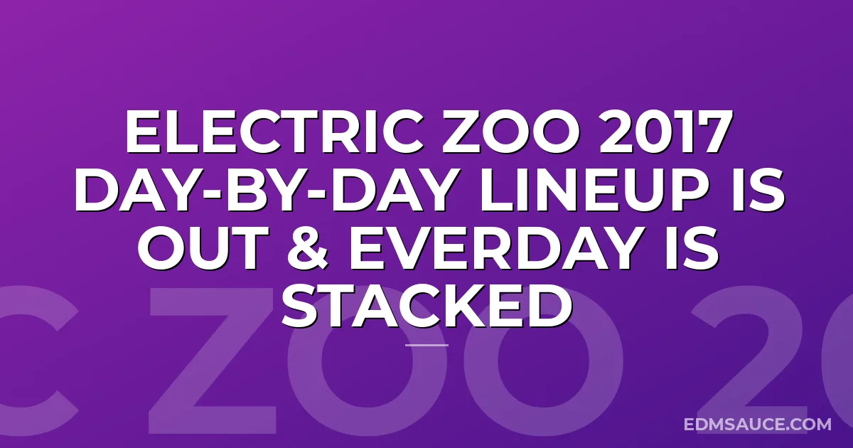 Electric Zoo 2017 Day-By-Day Lineup Is Out & Everday Is STACKED