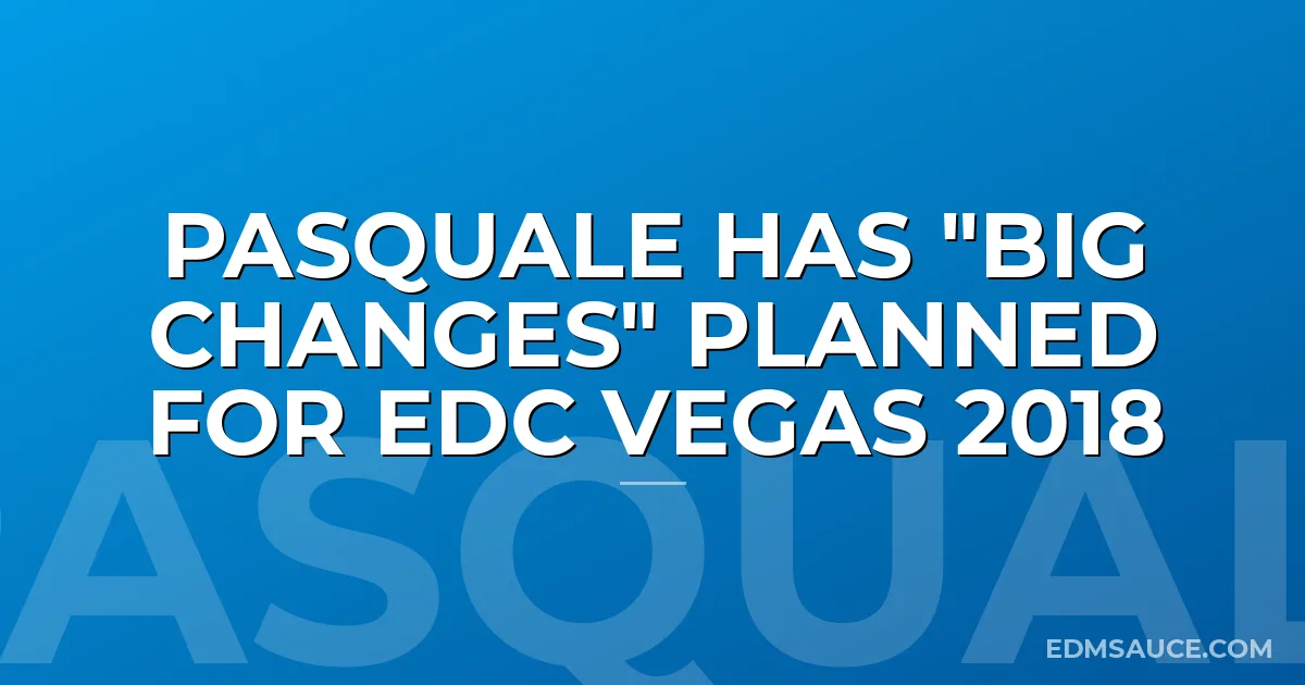 Pasquale Has "Big Changes" Planned for EDC Vegas 2018