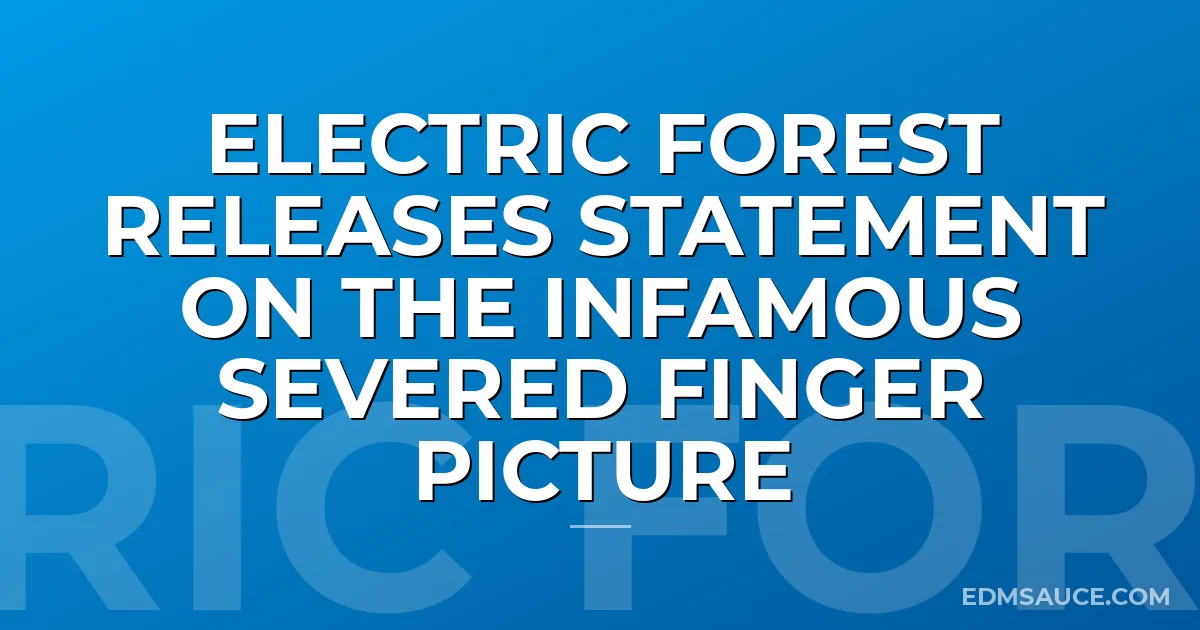 Electric Forest Releases Statement On The Infamous Severed Finger Picture