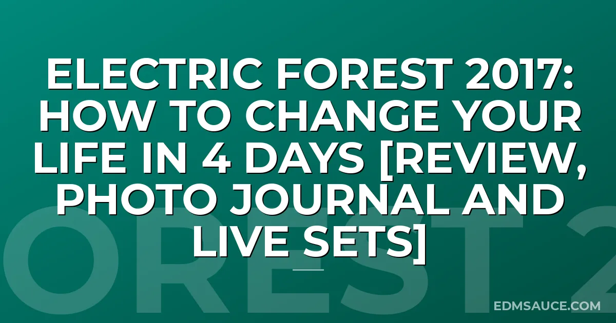 Electric Forest 2017: How To Change Your Life in 4 Days [Review, Photo Journal and Live Sets]