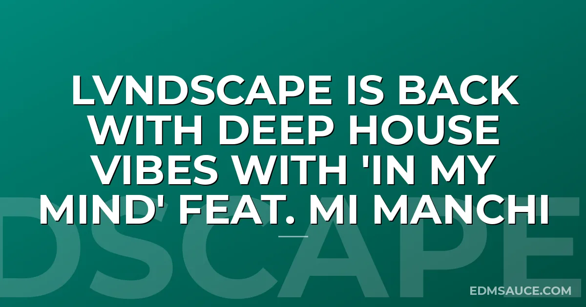 LVNDSCAPE Is Back with Deep House Vibes With 'In My Mind' feat. Mi Manchi