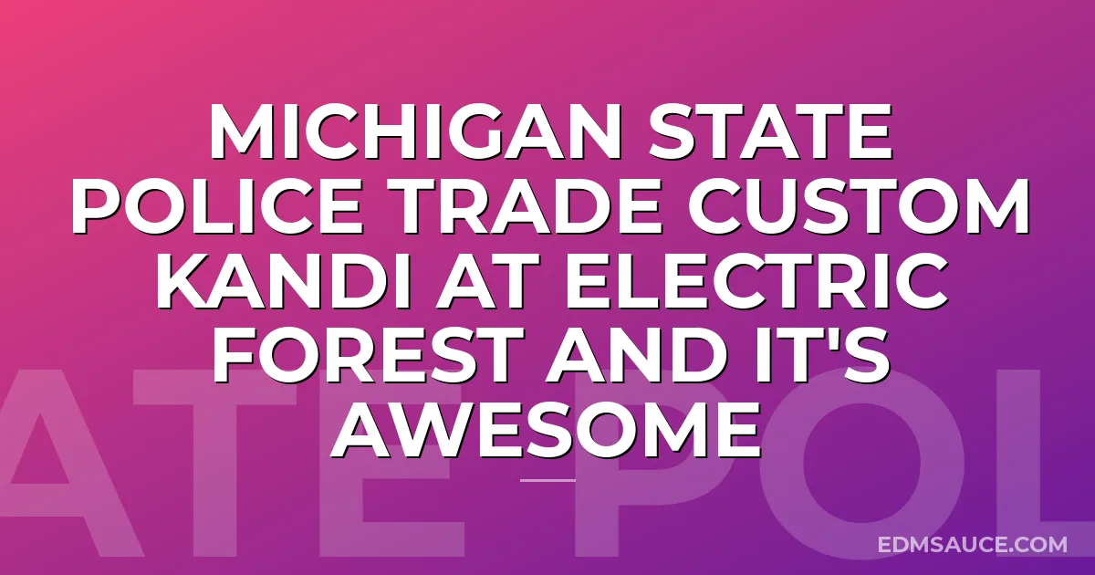 Michigan State Police Trade Custom Kandi At Electric Forest And It's Awesome