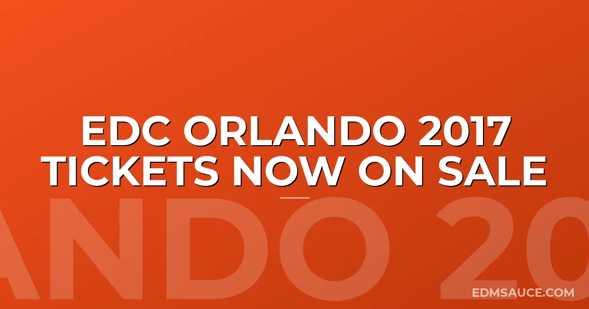 EDC Orlando 2017 Tickets Now On Sale
