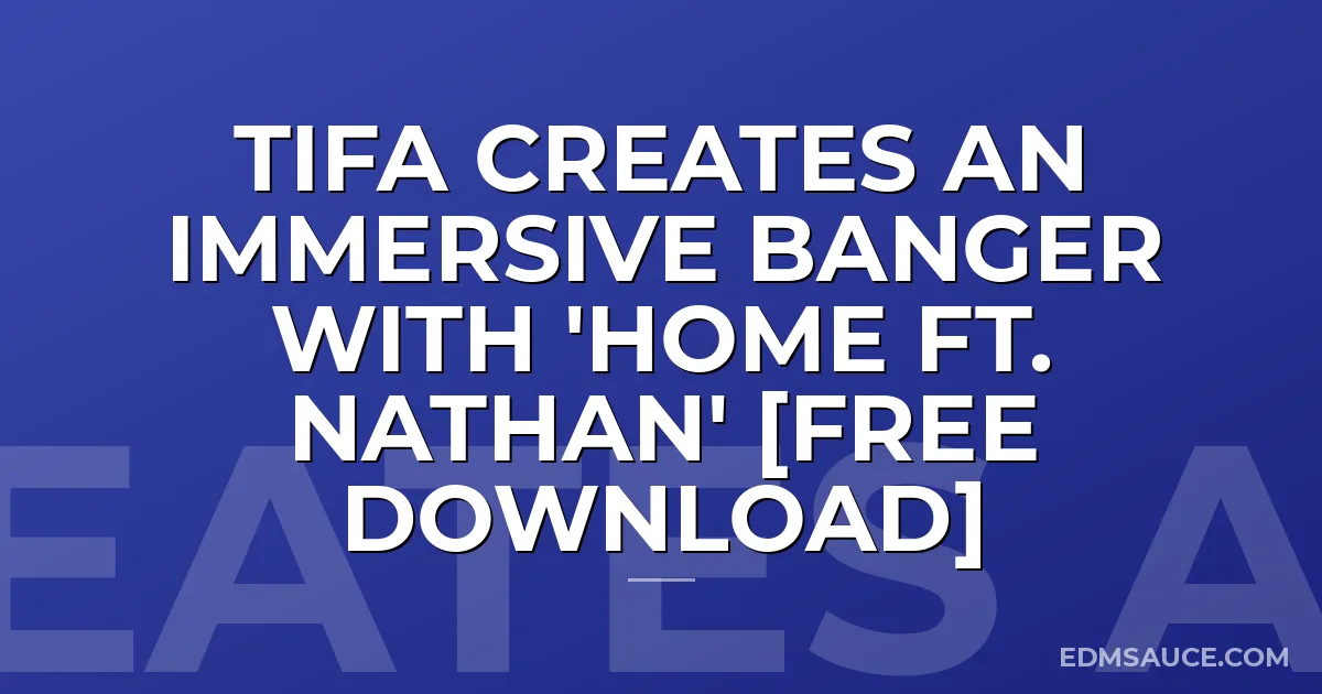 TIFA Creates An Immersive Banger with 'Home ft. Nathan' [Free Download]