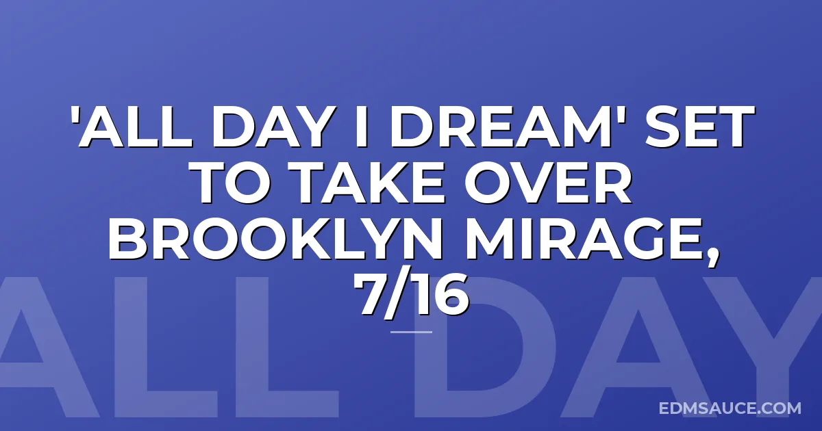 'All Day I Dream' Set To Take Over Brooklyn Mirage, 7/16
