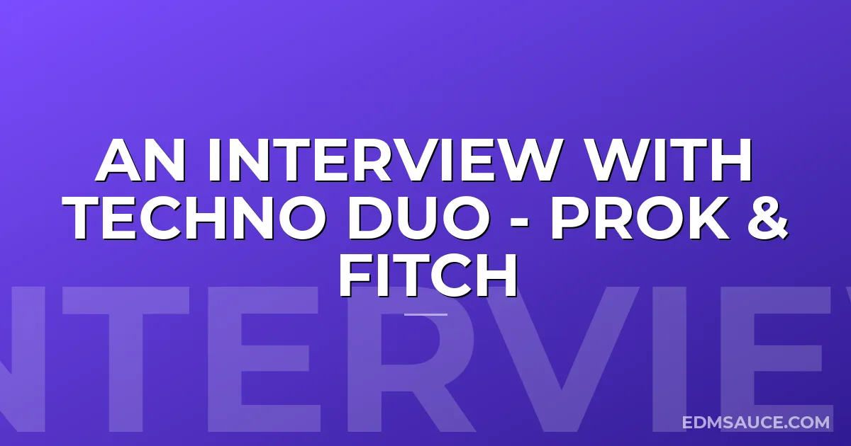An Interview with Techno Duo - Prok & Fitch