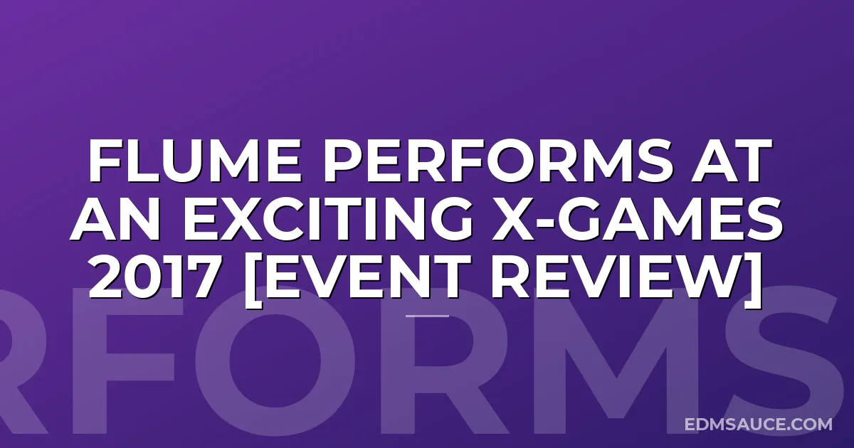 Flume Performs At An Exciting X-Games 2017 [Event Review]