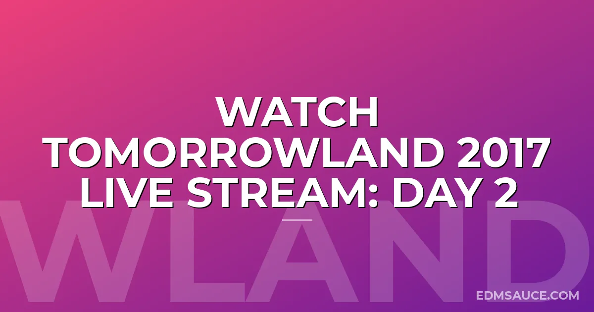 Watch Tomorrowland 2017 Live Stream: Day 2