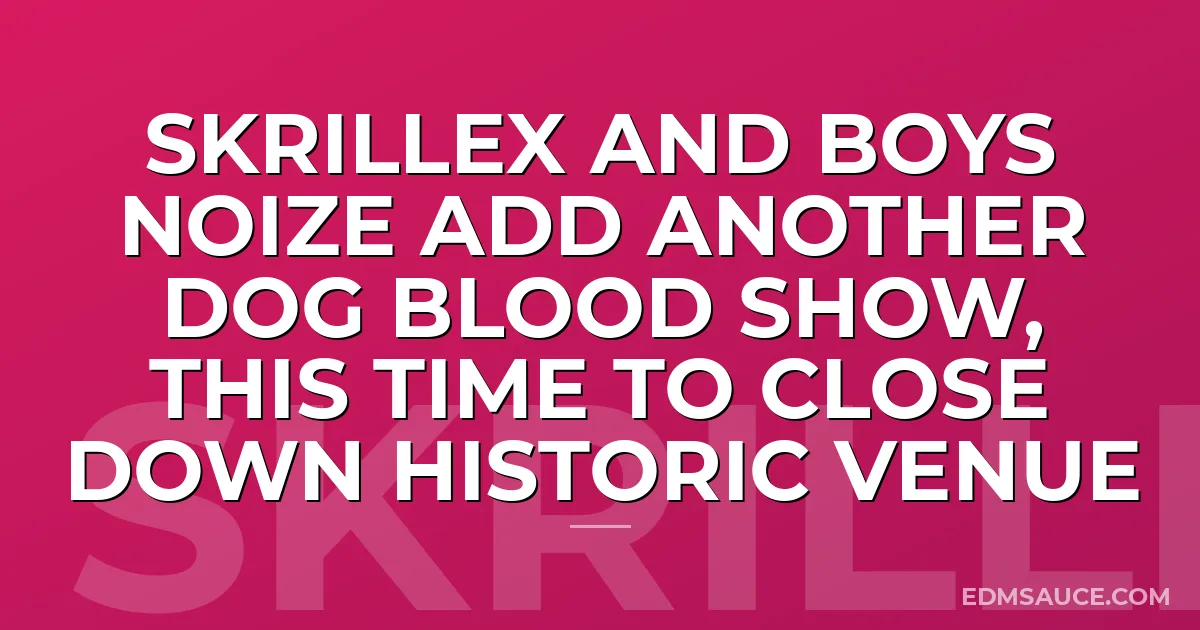 Skrillex And Boys Noize Add Another Dog Blood Show, This Time To Close Down Historic Venue