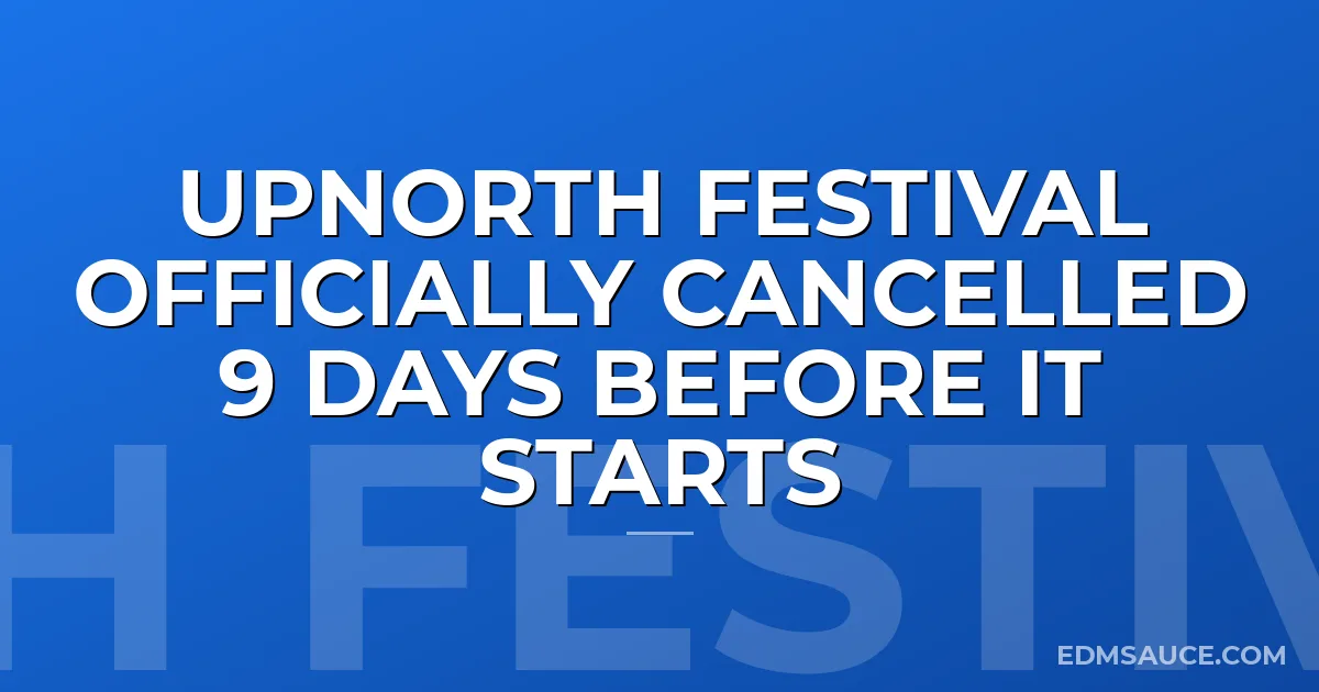 UpNorth Festival Officially Cancelled 9 Days Before It Starts