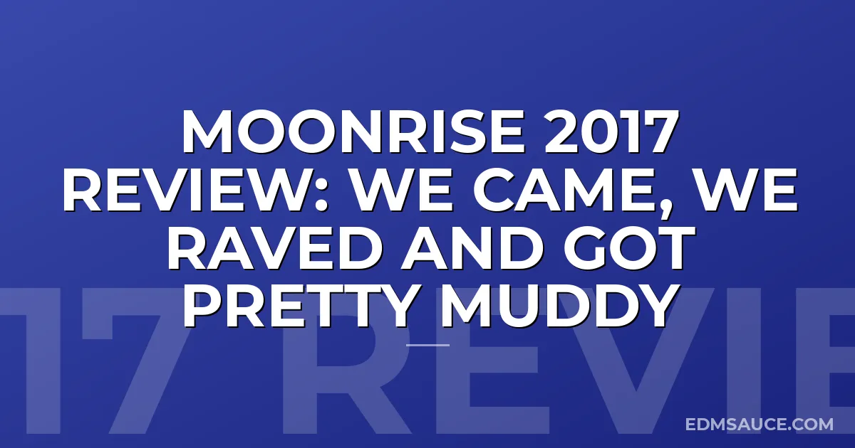 Moonrise 2017 Review: We Came, We Raved and Got Pretty Muddy