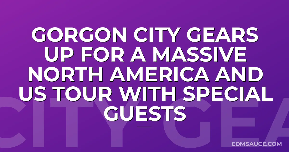 Gorgon City Gears Up for A Massive North America and US Tour With Special Guests