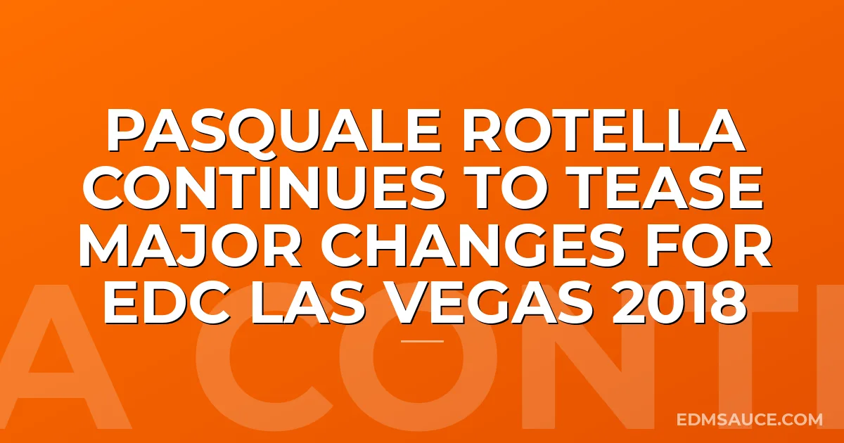 Pasquale Rotella Continues To Tease Major Changes For EDC Las Vegas 2018