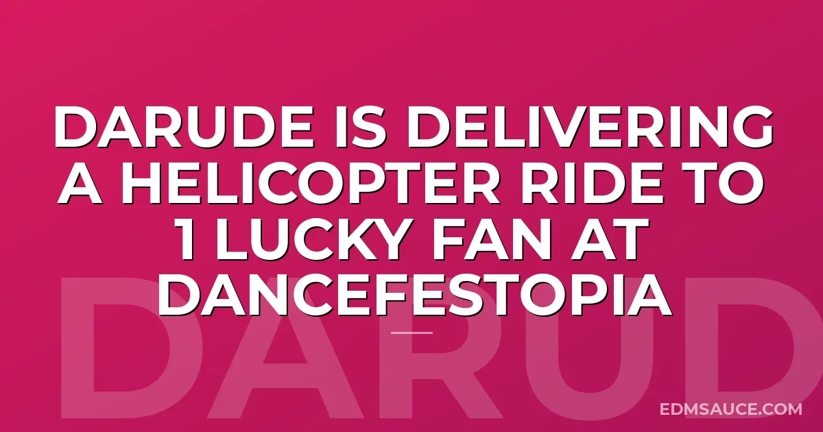 Darude Is Delivering A Helicopter Ride To 1 Lucky Fan At Dancefestopia