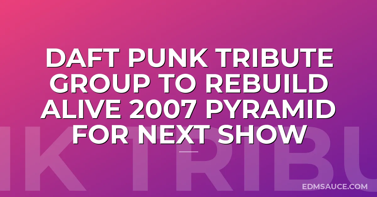 Daft Punk Tribute Group To Rebuild Alive 2007 Pyramid For Next Show
