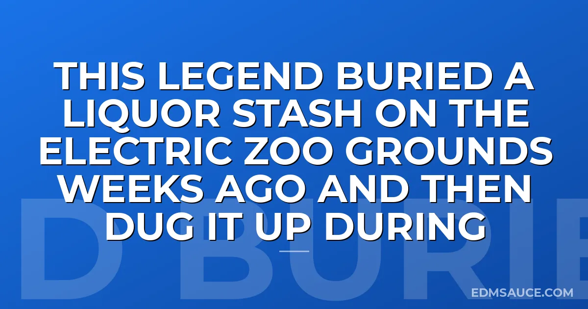 This Legend Buried A Liquor Stash On The Electric Zoo Grounds Weeks Ago And Then Dug It Up During