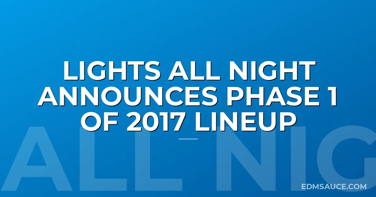 Lights All Night Announces Phase 1 of 2017 Lineup