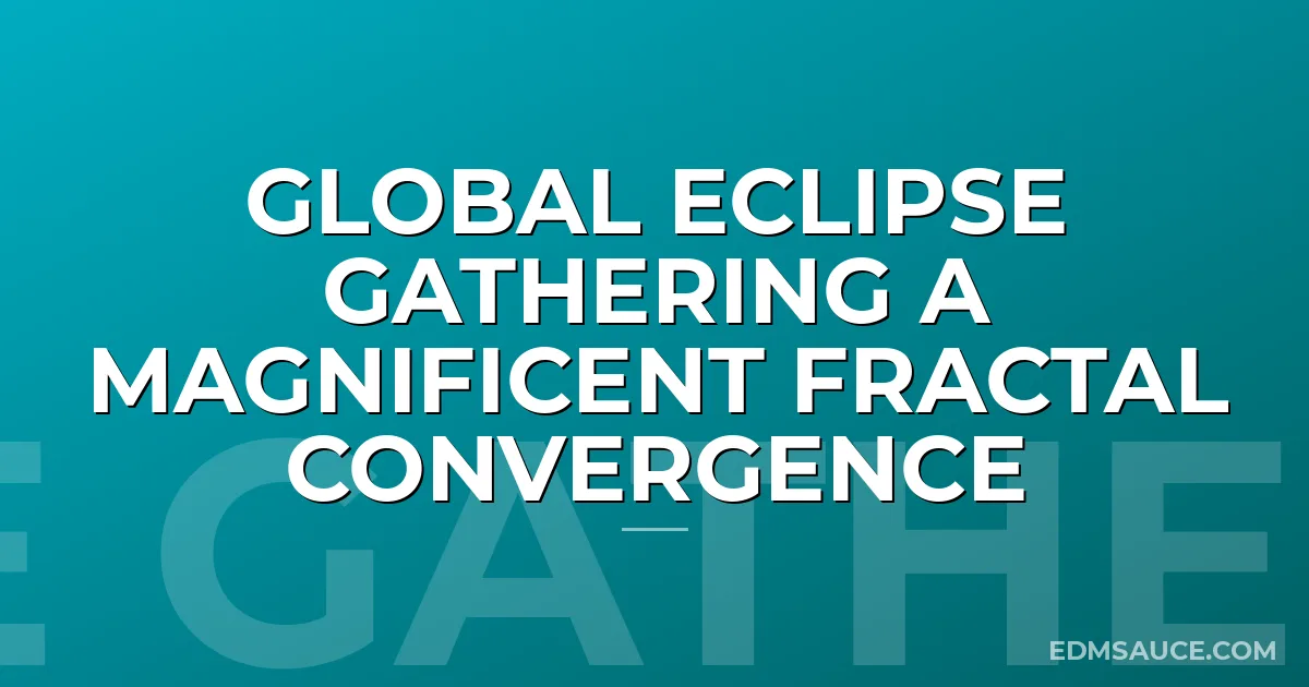 Global Eclipse Gathering a magnificent fractal convergence