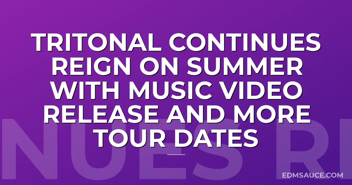 Tritonal Continues Reign on Summer with Music Video Release and More Tour Dates