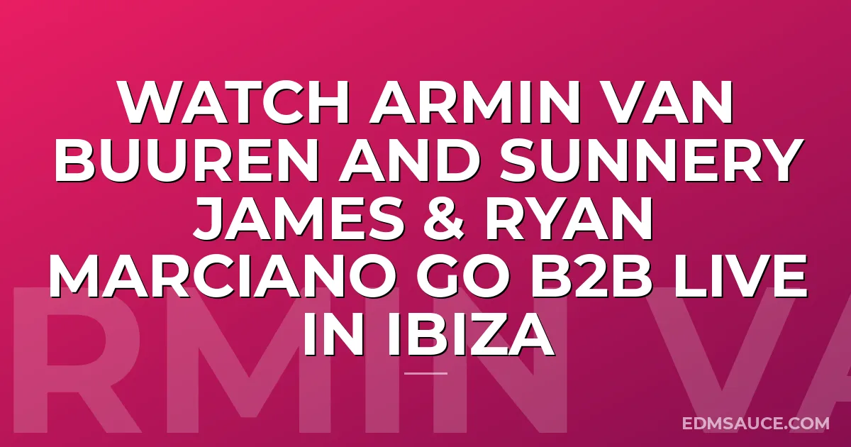 Watch Armin van Buuren and Sunnery James & Ryan Marciano go b2b Live In Ibiza