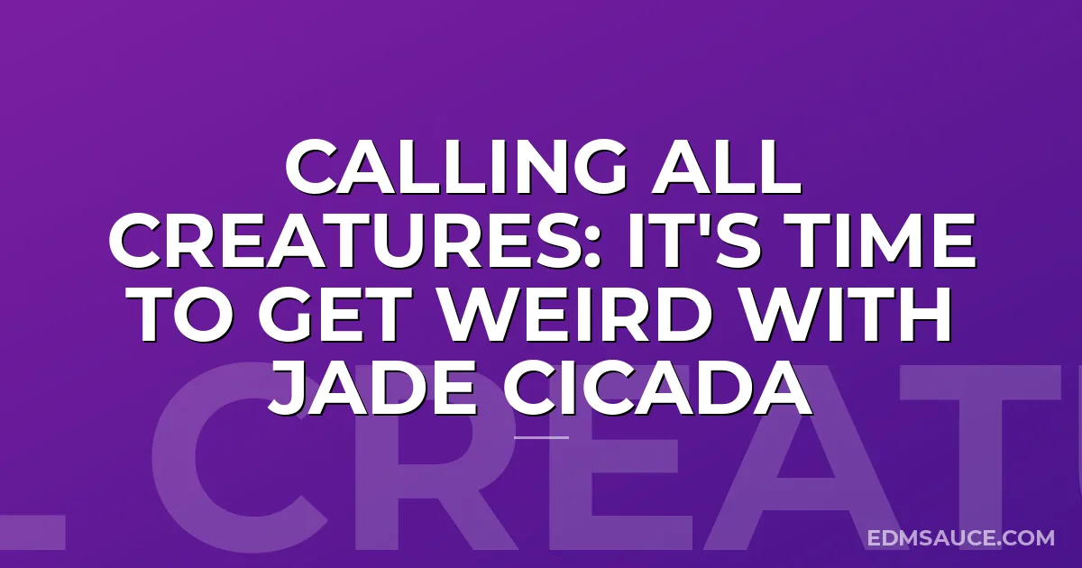 Calling All Creatures: It's Time To Get Weird With Jade Cicada