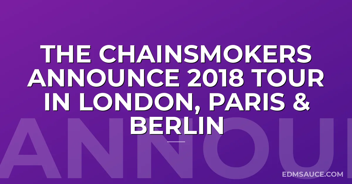 The Chainsmokers Announce 2018 Tour In London, Paris & Berlin