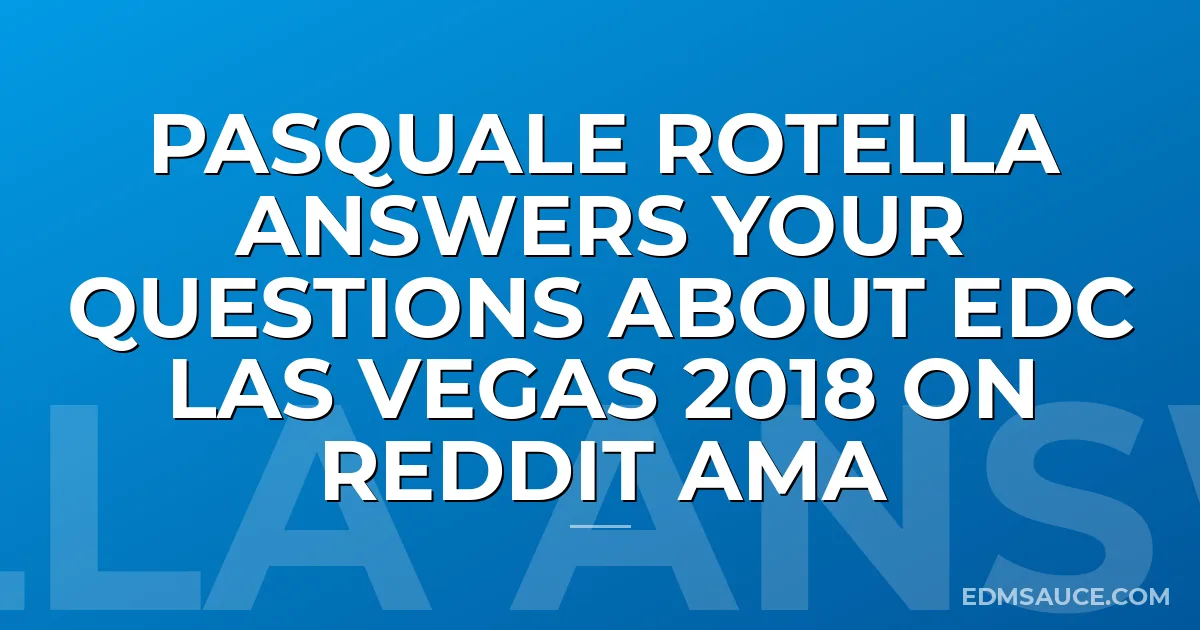 Pasquale Rotella Answers Your Questions About EDC Las Vegas 2018 on Reddit AMA