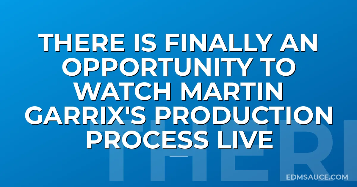 There Is Finally An Opportunity To Watch Martin Garrix's Production Process Live