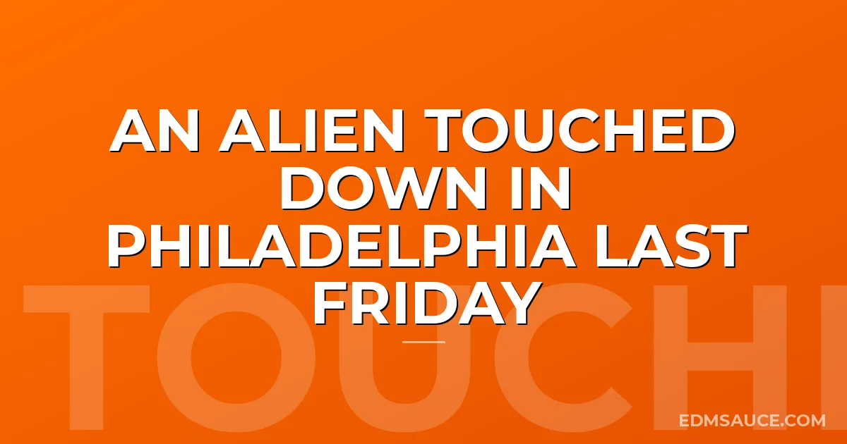 An Alien Touched Down in Philadelphia Last Friday
