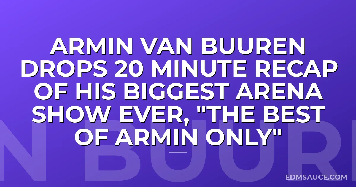 Armin van Buuren drops 20 minute recap of his biggest arena show ever, "The Best Of Armin Only"