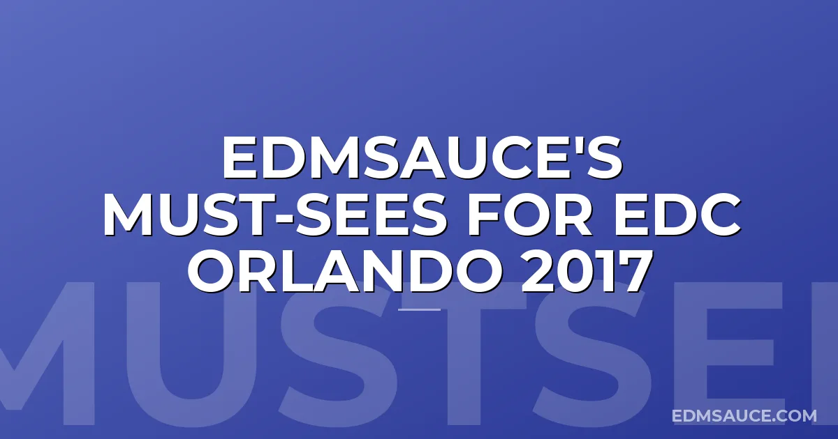 EDMSauce's Must-Sees For EDC Orlando 2017