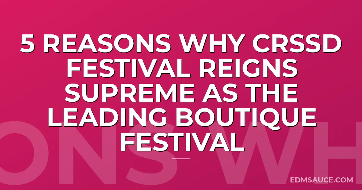 5 Reasons Why CRSSD Festival Reigns Supreme as the Leading Boutique Festival