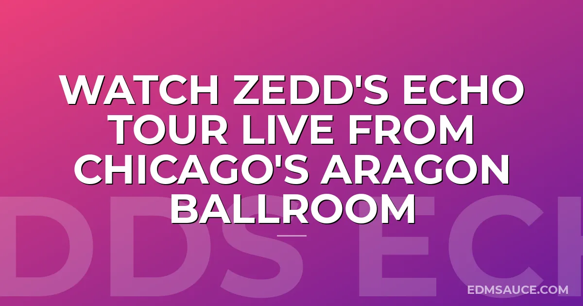 Watch Zedd's Echo Tour Live from Chicago's Aragon Ballroom