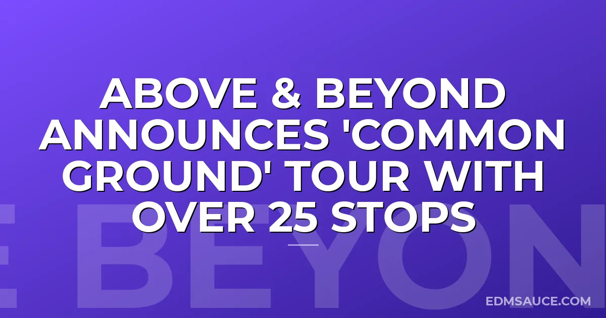 Above & Beyond Announces 'Common Ground' Tour With Over 25 Stops