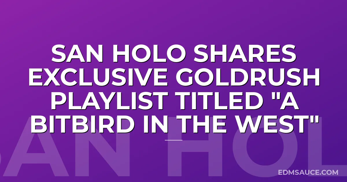 San Holo Shares Exclusive Goldrush Playlist Titled "A bitbird in the West"