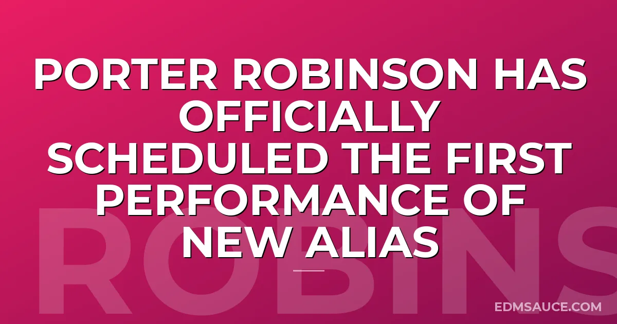 Porter Robinson Has Officially Scheduled The First Performance Of New Alias