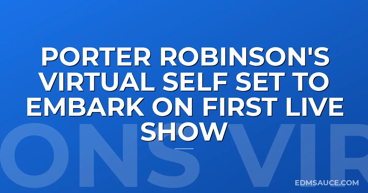 Porter Robinson's Virtual Self Set To Embark on First Live Show
