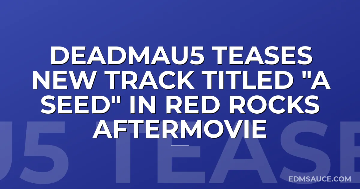 Deadmau5 Teases New Track Titled "A Seed" in Red Rocks Aftermovie