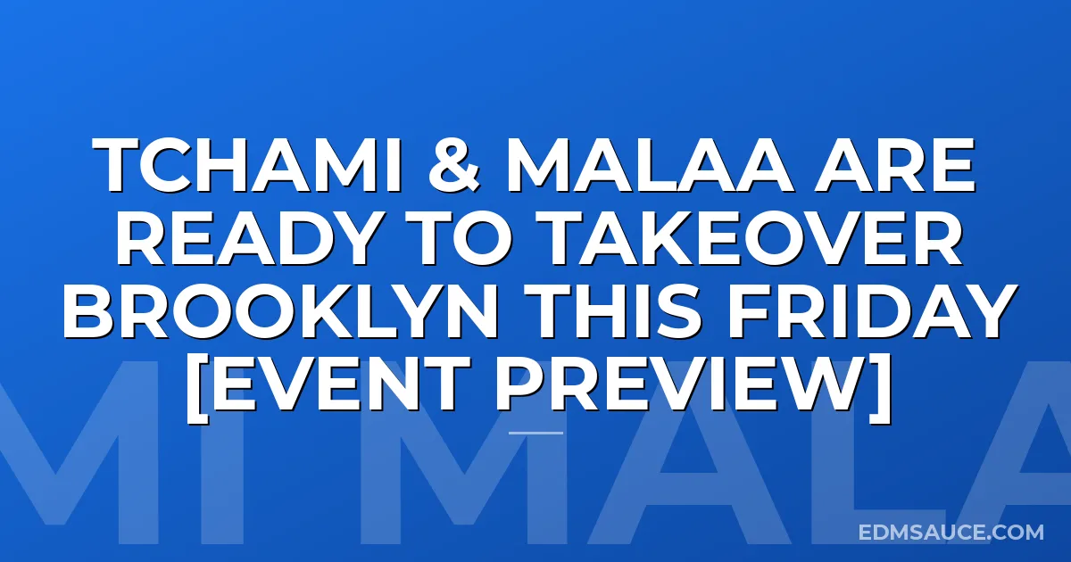 Tchami & Malaa are ready to takeover Brooklyn THIS Friday [Event Preview]