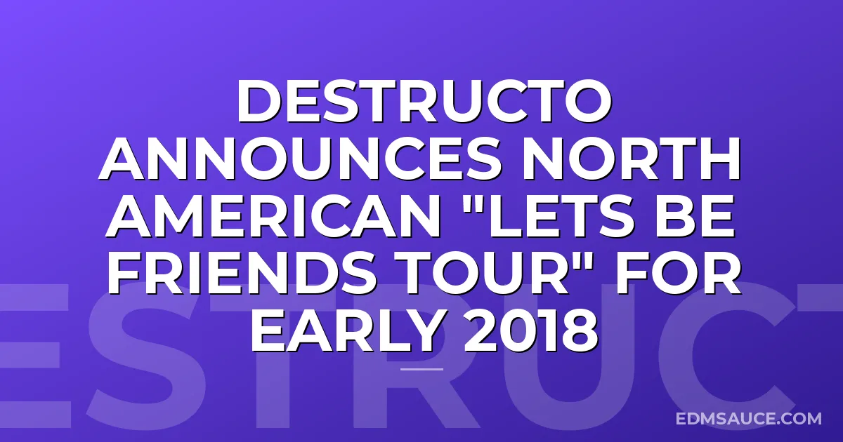 Destructo Announces North American "Lets Be Friends Tour" For Early 2018