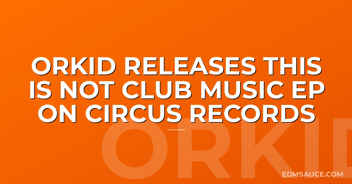 Orkid Releases This Is Not Club Music EP on Circus Records