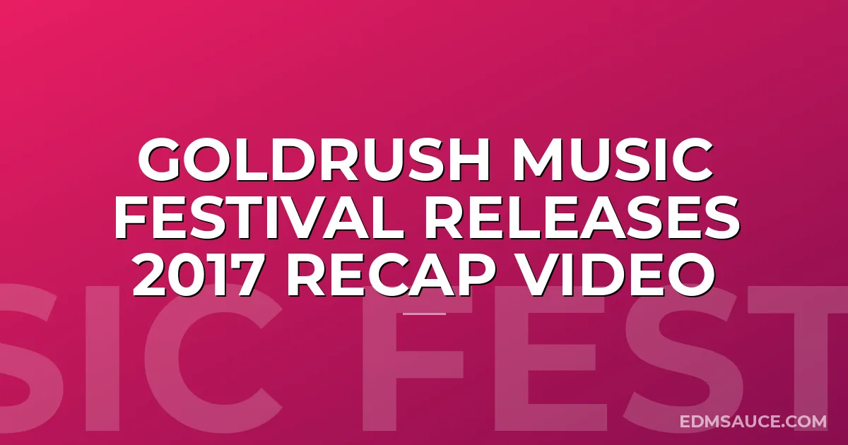 Goldrush Music Festival Releases 2017 Recap Video