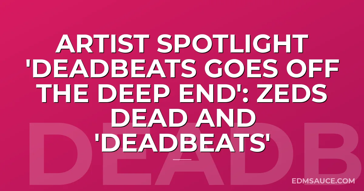 Artist Spotlight 'Deadbeats Goes Off The Deep End': Zeds Dead and 'Deadbeats'