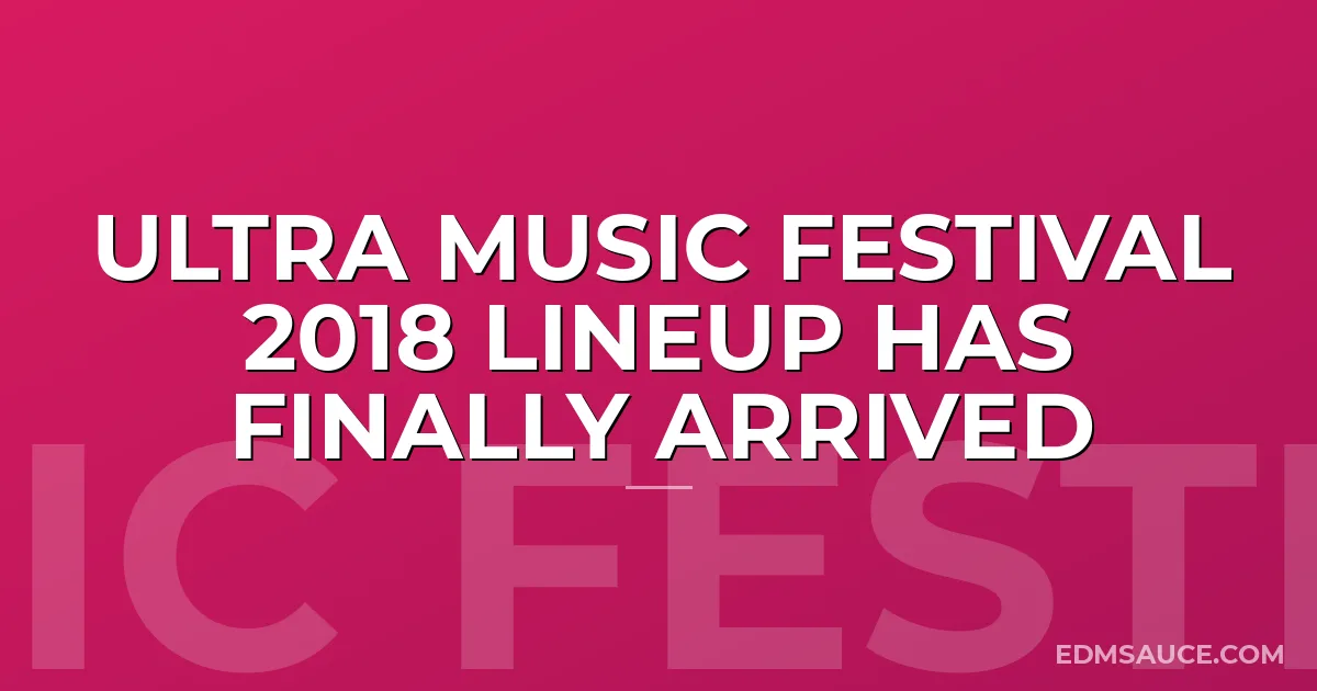 Ultra Music Festival 2018 Lineup Has Finally Arrived