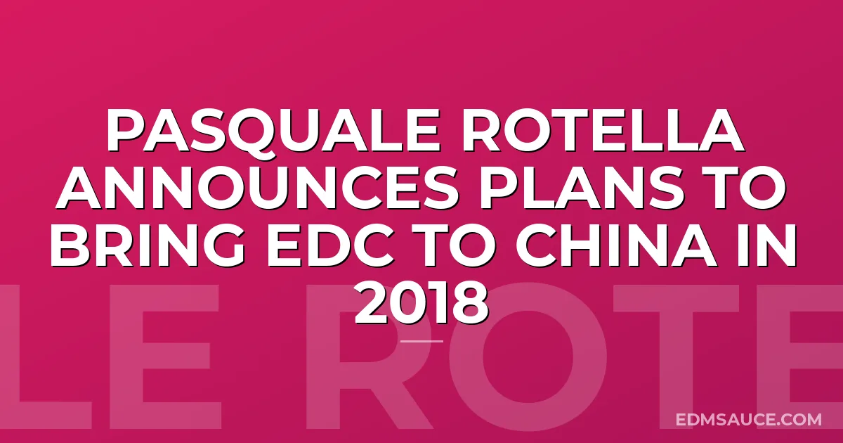 Pasquale Rotella Announces Plans To Bring EDC To China In 2018